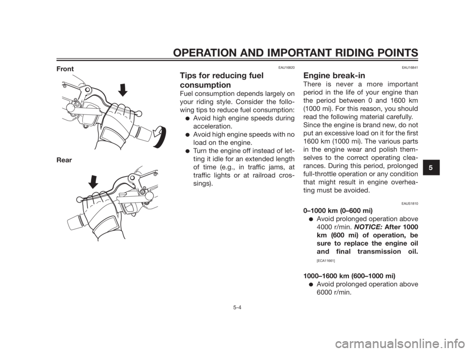 YAMAHA XMAX 250 2013 Service Manual Front
RearEAU16820
Tips for reducing fuel
consumption
Fuel consumption depends largely on
your riding style. Consider the follo-
wing tips to reduce fuel consumption:
Avoid high engine speeds during
