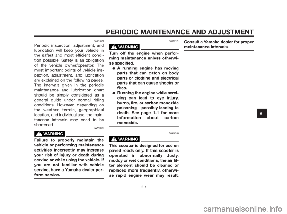 YAMAHA XMAX 250 2012  Owners Manual PERIODIC MAINTENANCE AND ADJUSTMENT
6-1
6
EAUS1820
Periodic inspection, adjustment, and
lubrication will keep your vehicle in
the safest and most efficient condi-
tion possible. Safety is an obligatio