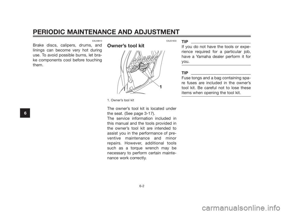 YAMAHA XMAX 250 2013 Service Manual EAU48810
Brake discs, calipers, drums, and
linings can become very hot during
use. To avoid possible burns, let bra-
ke components cool before touching
them.
EAUS1830
Owner’s tool kit
1. Owner’s t