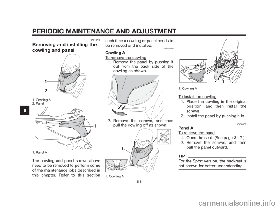 YAMAHA XMAX 250 2012 Workshop Manual EAU18740
Removing and installing the
cowling and panel
1. Cowling A
2. Panel
1. Panel A
The cowling and panel shown above
need to be removed to perform some
of the maintenance jobs described in
this c