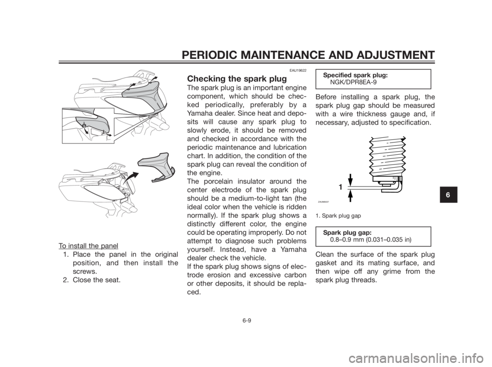 YAMAHA XMAX 250 2012 Workshop Manual To install the panel
1. Place the panel in the original
position, and then install the
screws.
2. Close the seat.
EAU19622
Checking the spark plug
The spark plug is an important engine
component, whic
