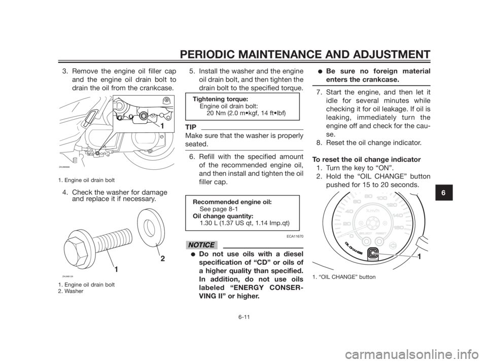 YAMAHA XMAX 250 2012 Workshop Manual 3. Remove the engine oil filler cap
and the engine oil drain bolt to
drain the oil from the crankcase.
1. Engine oil drain bolt 
4. Check the washer for damage
and replace it if necessary.
1. Engine o