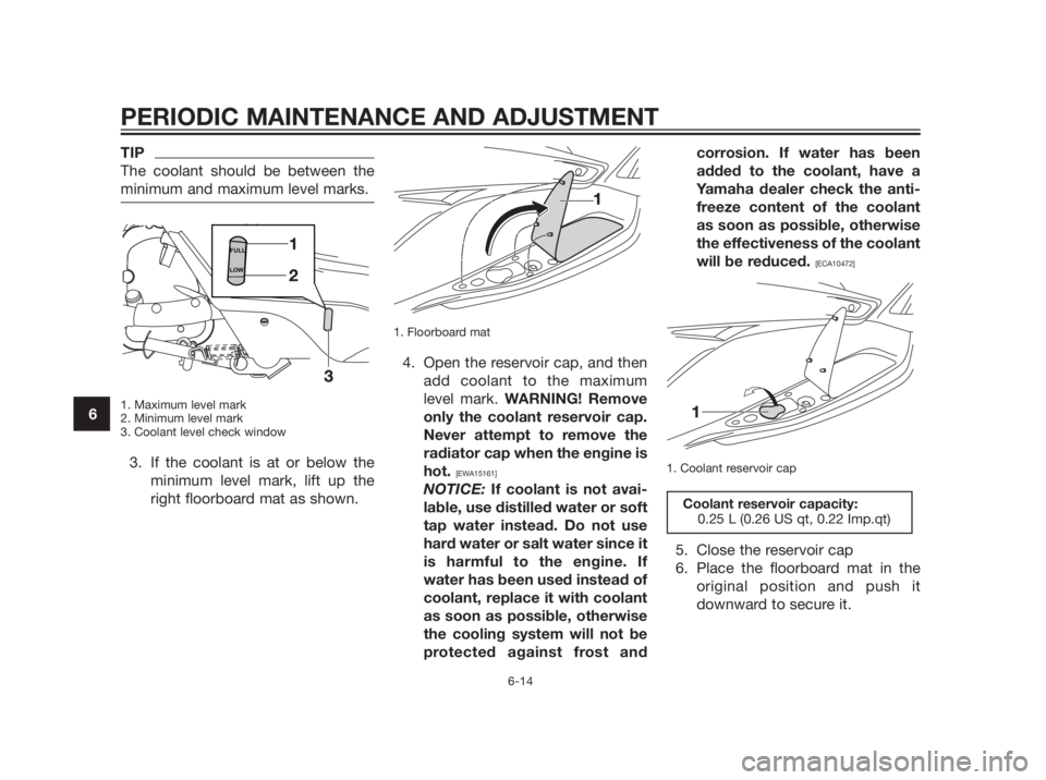 YAMAHA XMAX 250 2012 Workshop Manual TIP
The coolant should be between the
minimum and maximum level marks.
1. Maximum level mark
2. Minimum level mark
3. Coolant level check window
3. If the coolant is at or below the
minimum level mark