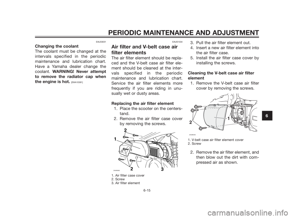 YAMAHA XMAX 250 2012 Repair Manual EAU33031
Changing the coolant
The coolant must be changed at the
intervals specified in the periodic
maintenance and lubrication chart.
Have a Yamaha dealer change the
coolant. WARNING! Never attempt
YAMAHA XMAX 250 2012 Repair Manual EAU33031
Changing the coolant
The coolant must be changed at the
intervals specified in the periodic
maintenance and lubrication chart.
Have a Yamaha dealer change the
coolant. WARNING! Never attempt