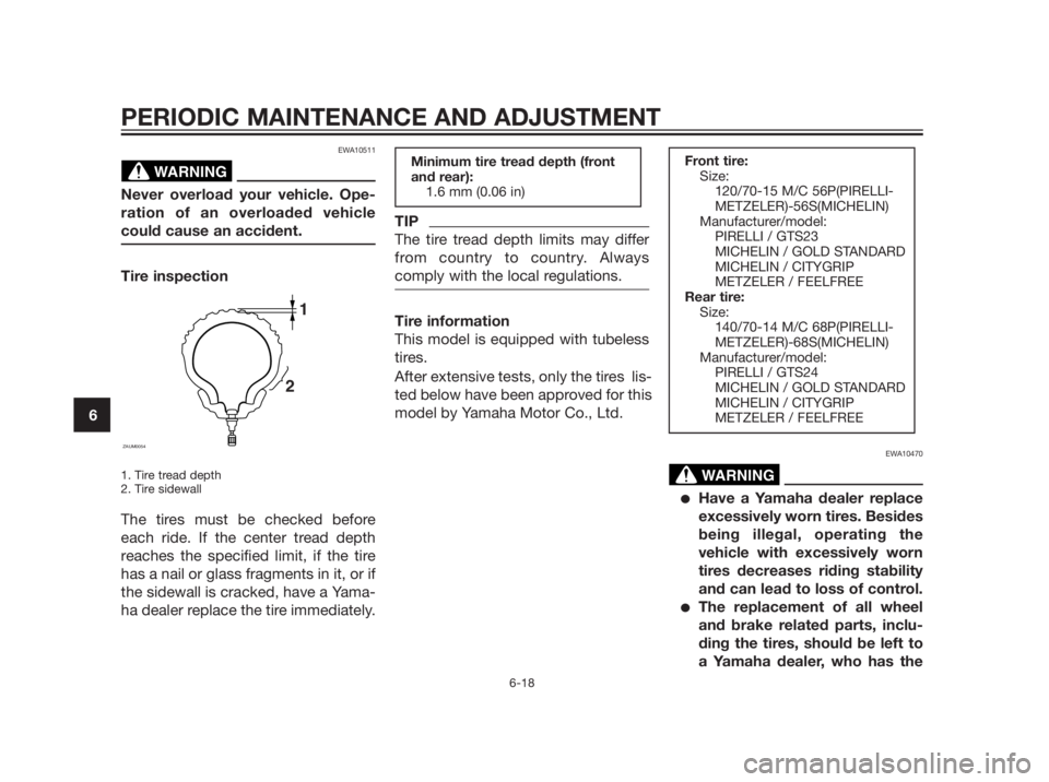 YAMAHA XMAX 250 2012 Repair Manual EWA10511
Never overload your vehicle. Ope-
ration of an overloaded vehicle
could cause an accident.
Tire inspection
1. Tire tread depth
2. Tire sidewall
The tires must be checked before
each ride. If YAMAHA XMAX 250 2012 Repair Manual EWA10511
Never overload your vehicle. Ope-
ration of an overloaded vehicle
could cause an accident.
Tire inspection
1. Tire tread depth
2. Tire sidewall
The tires must be checked before
each ride. If