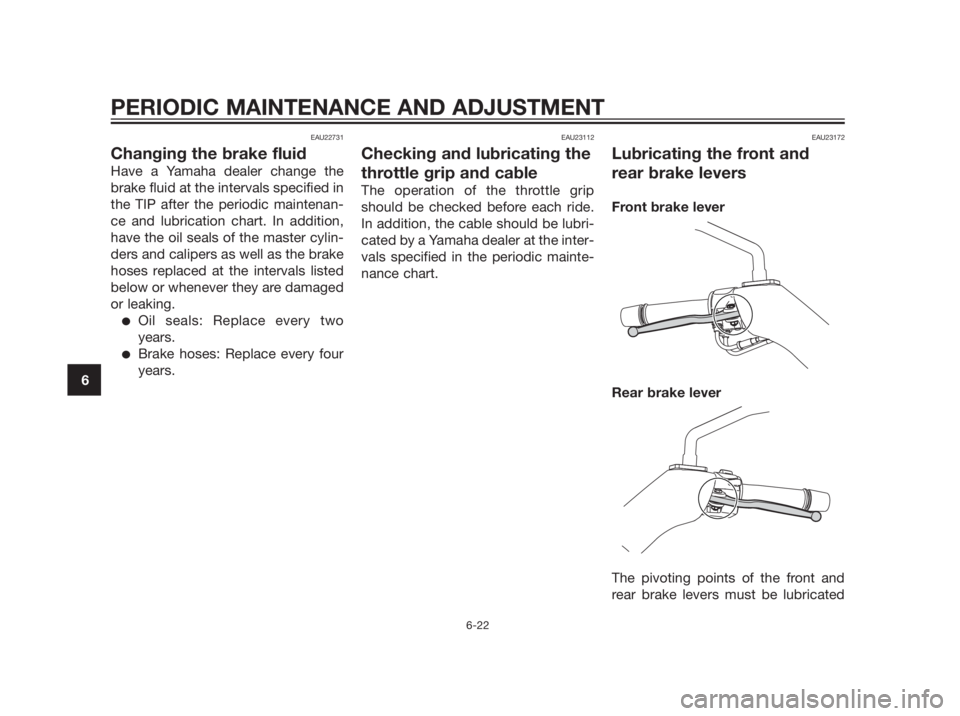 YAMAHA XMAX 250 2012 Repair Manual EAU22731
Changing the brake fluid
Have a Yamaha dealer change the
brake fluid at the intervals specified in
the TIP after the periodic maintenan-
ce and lubrication chart. In addition,
have the oil se YAMAHA XMAX 250 2012 Repair Manual EAU22731
Changing the brake fluid
Have a Yamaha dealer change the
brake fluid at the intervals specified in
the TIP after the periodic maintenan-
ce and lubrication chart. In addition,
have the oil se