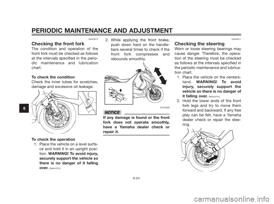 YAMAHA XMAX 250 2012 Repair Manual EAU23272
Checking the front fork
The condition and operation of the
front fork must be checked as follows
at the intervals specified in the perio-
dic maintenance and lubrication
chart.
To check the c YAMAHA XMAX 250 2012 Repair Manual EAU23272
Checking the front fork
The condition and operation of the
front fork must be checked as follows
at the intervals specified in the perio-
dic maintenance and lubrication
chart.
To check the c