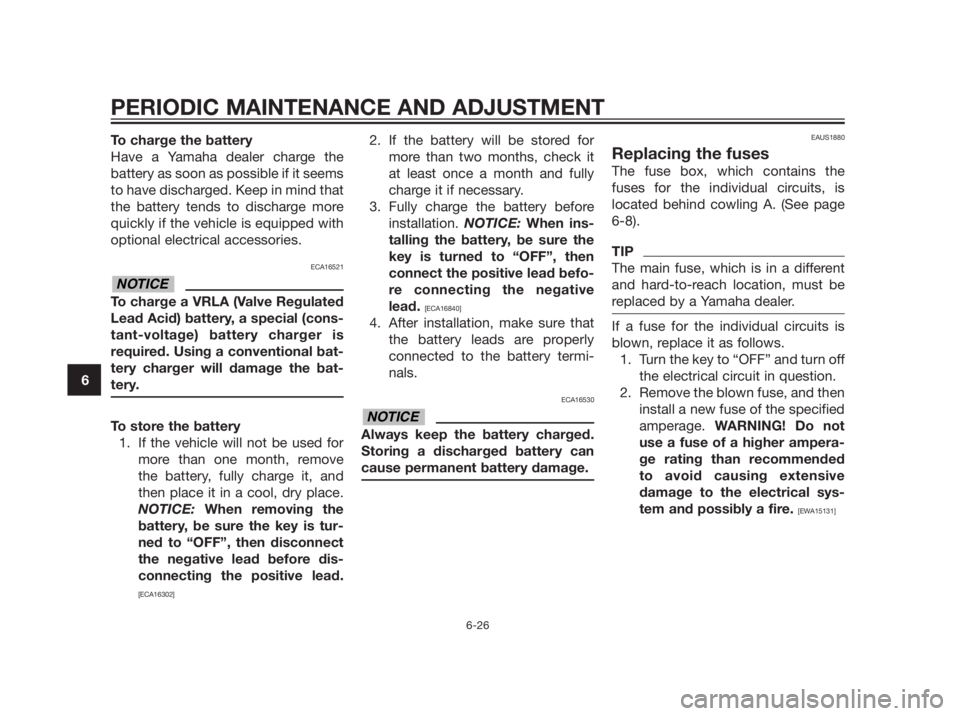 YAMAHA XMAX 250 2013  Owners Manual To charge the battery
Have a Yamaha dealer charge the
battery as soon as possible if it seems
to have discharged. Keep in mind that
the battery tends to discharge more
quickly if the vehicle is equipp