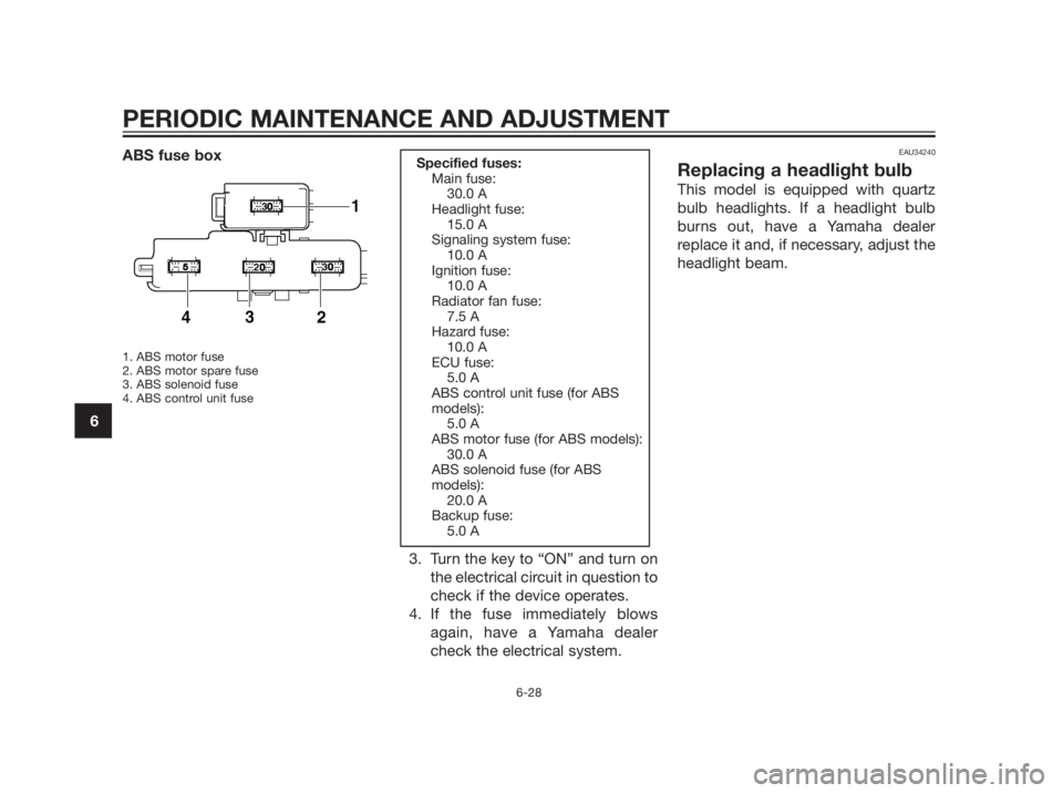 YAMAHA XMAX 250 2012 Owners Manual ABS fuse box
1. ABS motor fuse
2. ABS motor spare fuse
3. ABS solenoid fuse
4. ABS control unit fuse
3. Turn the key to “ON” and turn on
the electrical circuit in question to
check if the device o YAMAHA XMAX 250 2012 Owners Manual ABS fuse box
1. ABS motor fuse
2. ABS motor spare fuse
3. ABS solenoid fuse
4. ABS control unit fuse
3. Turn the key to “ON” and turn on
the electrical circuit in question to
check if the device o