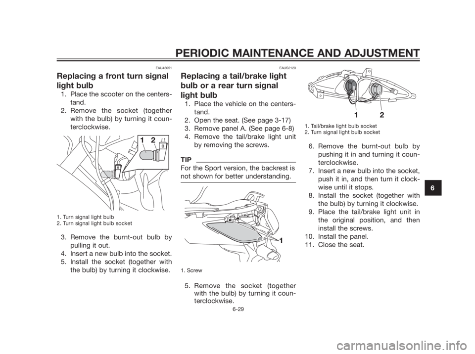 YAMAHA XMAX 250 2012 Manual PDF EAU43051
Replacing a front turn signal
light bulb
1. Place the scooter on the centers-
tand.
2. Remove the socket (together
with the bulb) by turning it coun-
terclockwise.
1. Turn signal light bulb
2