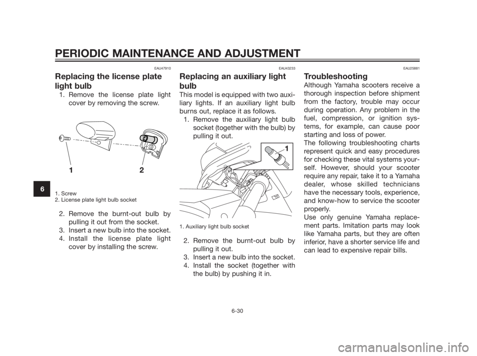 YAMAHA XMAX 250 2013  Owners Manual EAU47910
Replacing the license plate
light bulb
1. Remove the license plate light
cover by removing the screw.
1. Screw
2. License plate light bulb socket
2. Remove the burnt-out bulb by
pulling it ou