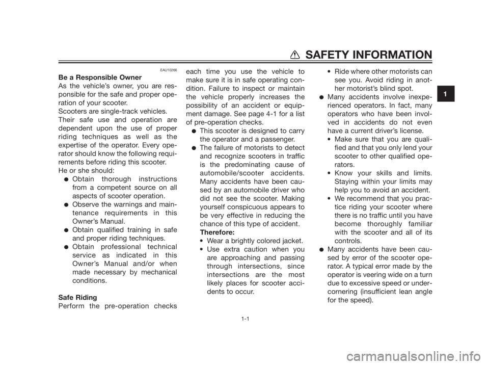 YAMAHA XMAX 250 2013  Owners Manual EAU10266
Be a Responsible Owner
As the vehicle’s owner, you are res-
ponsible for the safe and proper ope-
ration of your scooter.
Scooters are single-track vehicles.
Their safe use and operation ar