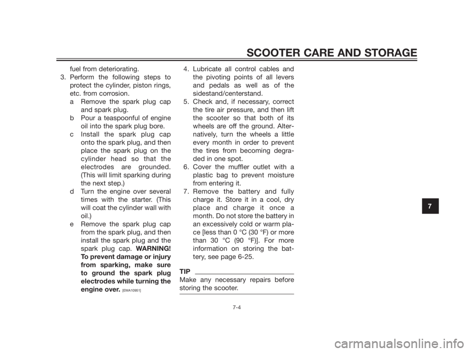 YAMAHA XMAX 250 2013 Manual Online fuel from deteriorating.
3. Perform the following steps to
protect the cylinder, piston rings,
etc. from corrosion.
a Remove the spark plug cap
and spark plug.
b Pour a teaspoonful of engine
oil into 