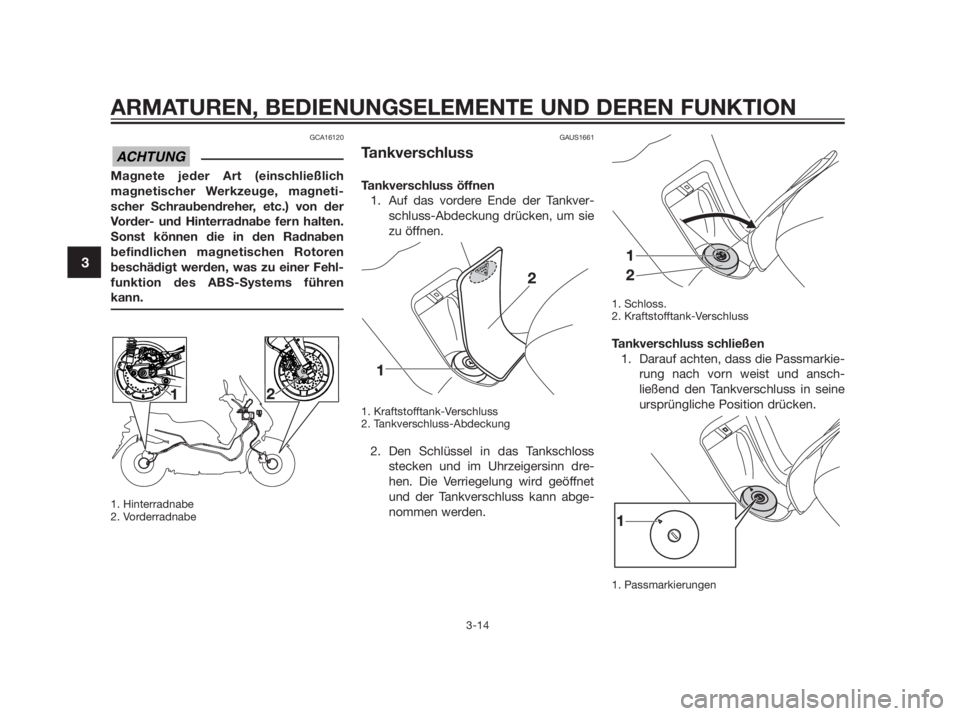 YAMAHA XMAX 250 2013  Betriebsanleitungen (in German) GCA16120
Magnete jeder Art (einschließlich 
magnetischer Werkzeuge, magneti-
scher Schraubendreher, etc.) von der
Vorder- und Hinterradnabe fern halten.
Sonst können die in den Radnaben
befindlichen