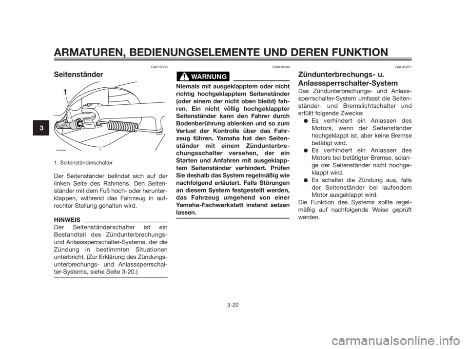 YAMAHA XMAX 250 2013  Betriebsanleitungen (in German) GAU15303
Seitenständer
1. Seitenständerschalter
Der Seitenständer befindet sich auf der
linken Seite des Rahmens. Den Seiten-
ständer mit dem Fuß hoch- oder herunter-
klappen, während das Fahrze