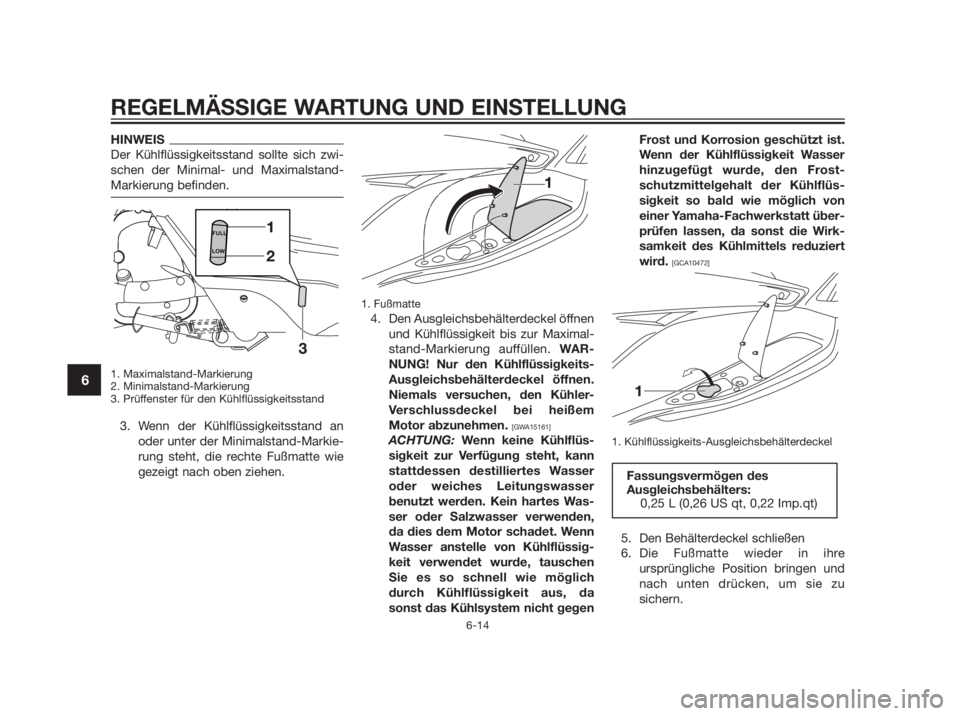 YAMAHA XMAX 250 2013  Betriebsanleitungen (in German) HINWEIS
Der Kühlflüssigkeitsstand sollte sich zwi-
schen der Minimal- und Maximalstand-
Markierung befinden.
1. Maximalstand-Markierung
2. Minimalstand-Markierung
3. Prüffenster für den Kühlflüs
