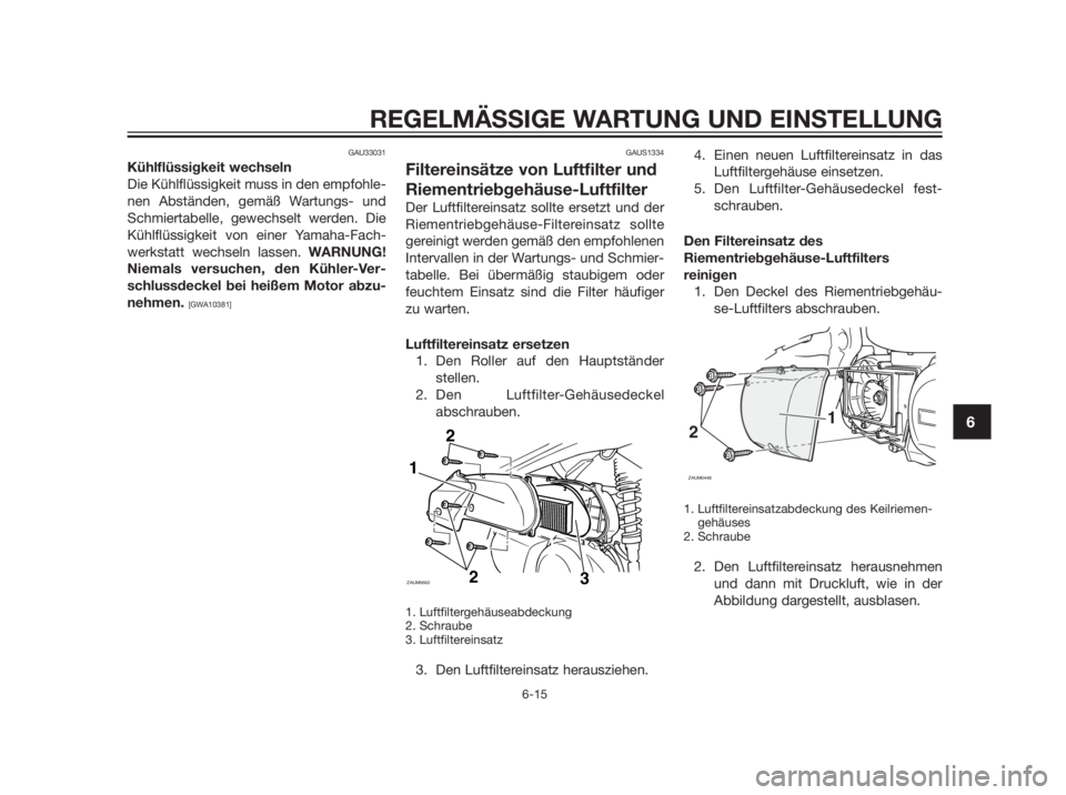 YAMAHA XMAX 250 2013 Betriebsanleitungen (in German) GAU33031
Kühlflüssigkeit wechseln
Die Kühlflüssigkeit muss in den empfohle-
nen Abständen, gemäß Wartungs- und
Schmiertabelle, gewechselt werden. Die
Kühlflüssigkeit von einer Yamaha-Fach-
we YAMAHA XMAX 250 2013 Betriebsanleitungen (in German) GAU33031
Kühlflüssigkeit wechseln
Die Kühlflüssigkeit muss in den empfohle-
nen Abständen, gemäß Wartungs- und
Schmiertabelle, gewechselt werden. Die
Kühlflüssigkeit von einer Yamaha-Fach-
we