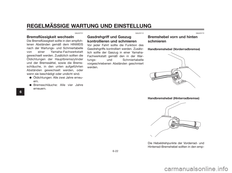 YAMAHA XMAX 250 2013 Betriebsanleitungen (in German) GAU22731
Bremsflüssigkeit wechseln
Die Bremsflüssigkeit sollte in den empfoh-
lenen Abständen gemäß dem HINWEIS
nach der Wartungs- und Schmiertabelle
von einer Yamaha-Fachwerkstatt
gewechselt wer YAMAHA XMAX 250 2013 Betriebsanleitungen (in German) GAU22731
Bremsflüssigkeit wechseln
Die Bremsflüssigkeit sollte in den empfoh-
lenen Abständen gemäß dem HINWEIS
nach der Wartungs- und Schmiertabelle
von einer Yamaha-Fachwerkstatt
gewechselt wer