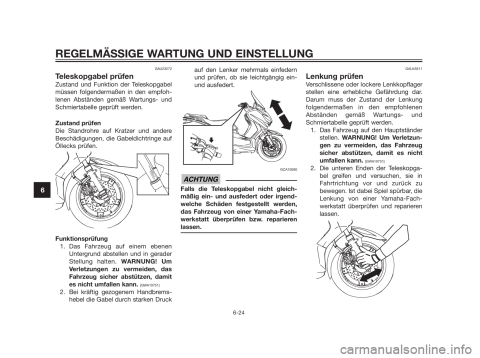 YAMAHA XMAX 250 2013 Betriebsanleitungen (in German) GAU23272
Teleskopgabel prüfen
Zustand und Funktion der Teleskopgabel
müssen folgendermaßen in den empfoh-
lenen Abständen gemäß Wartungs- und
Schmiertabelle geprüft werden.
Zustand prüfen
Die YAMAHA XMAX 250 2013 Betriebsanleitungen (in German) GAU23272
Teleskopgabel prüfen
Zustand und Funktion der Teleskopgabel
müssen folgendermaßen in den empfoh-
lenen Abständen gemäß Wartungs- und
Schmiertabelle geprüft werden.
Zustand prüfen
Die