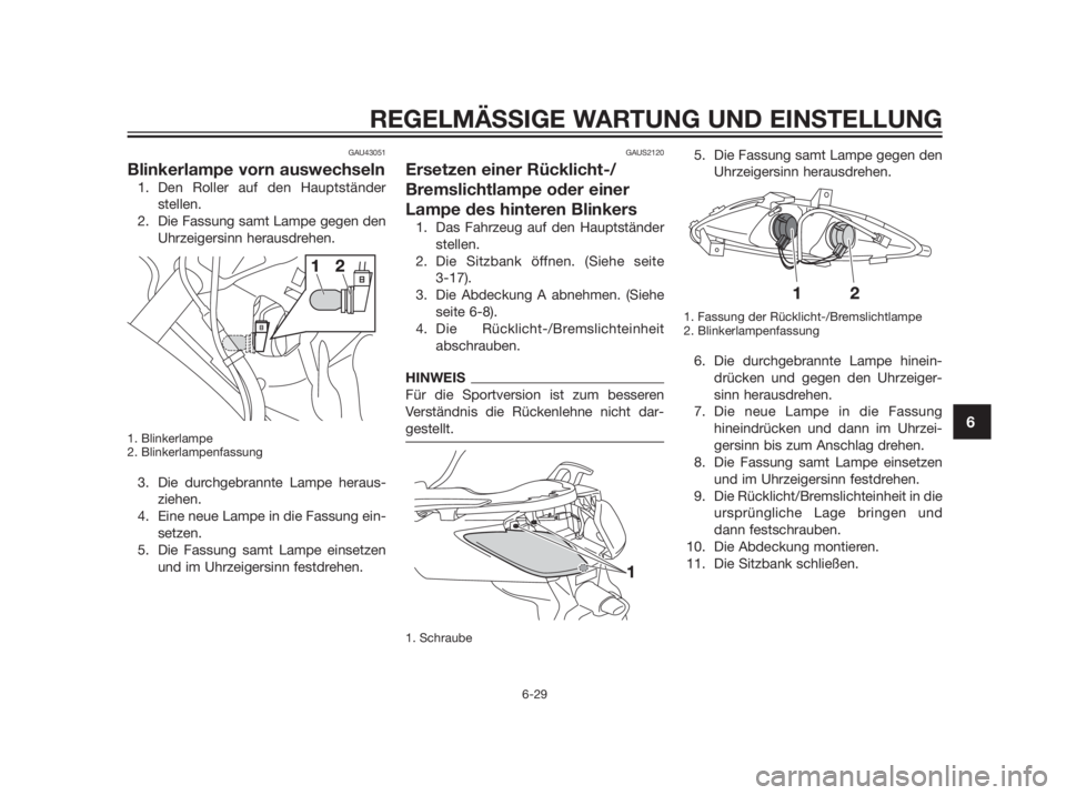 YAMAHA XMAX 250 2013  Betriebsanleitungen (in German) GAU43051
Blinkerlampe vorn auswechseln
1. Den Roller auf den Hauptständer
stellen.
2. Die Fassung samt Lampe gegen den
Uhrzeigersinn herausdrehen.
1. Blinkerlampe
2. Blinkerlampenfassung
3. Die durch