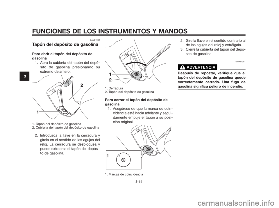 YAMAHA XMAX 250 2012  Manuale de Empleo (in Spanish) SAUS1661
Tapón del depósito de gasolina
Para abrir el tapón del depósito de 
gasolina
1. Abra la cubierta del tapón del depó-
sito de gasolina presionando su
extremo delantero.
1. Tapón del dep