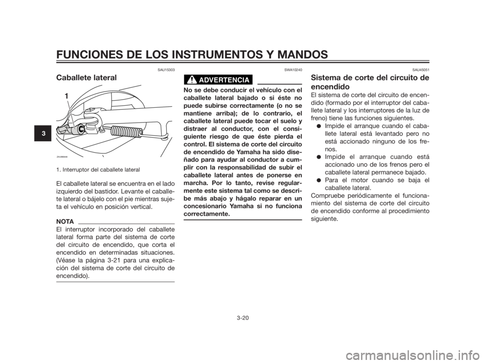 YAMAHA XMAX 250 2012  Manuale de Empleo (in Spanish) SAU15303
Caballete lateral
1. Interruptor del caballete lateral
El caballete lateral se encuentra en el lado
izquierdo del bastidor. Levante el caballe-
te lateral o bájelo con el pie mientras suje-
