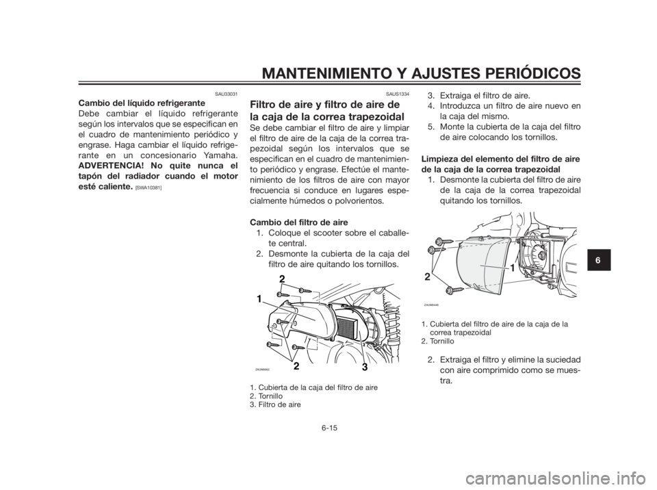 YAMAHA XMAX 250 2012 Manuale de Empleo (in Spanish) SAU33031
Cambio del líquido refrigerante
Debe cambiar el líquido refrigerante
según los intervalos que se especifican en
el cuadro de mantenimiento periódico y
engrase. Haga cambiar el líquido re YAMAHA XMAX 250 2012 Manuale de Empleo (in Spanish) SAU33031
Cambio del líquido refrigerante
Debe cambiar el líquido refrigerante
según los intervalos que se especifican en
el cuadro de mantenimiento periódico y
engrase. Haga cambiar el líquido re
