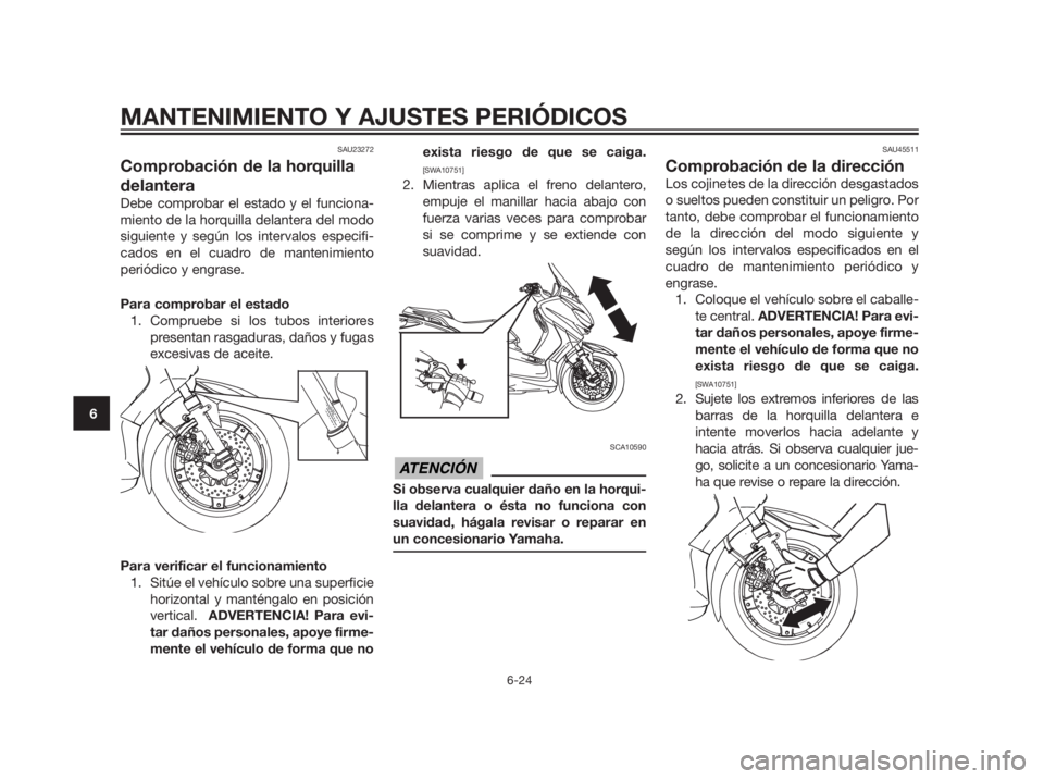 YAMAHA XMAX 250 2012 Manuale de Empleo (in Spanish) SAU23272
Comprobación de la horquilla
delantera
Debe comprobar el estado y el funciona-
miento de la horquilla delantera del modo
siguiente y según los intervalos especifi-
cados en el cuadro de man YAMAHA XMAX 250 2012 Manuale de Empleo (in Spanish) SAU23272
Comprobación de la horquilla
delantera
Debe comprobar el estado y el funciona-
miento de la horquilla delantera del modo
siguiente y según los intervalos especifi-
cados en el cuadro de man