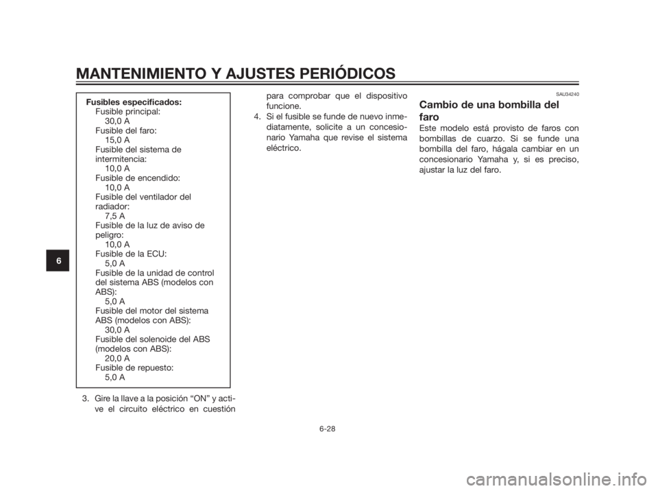 YAMAHA XMAX 250 2012  Manuale de Empleo (in Spanish) 3. Gire la llave a la posición “ON” y acti-
ve el circuito eléctrico en cuestiónpara comprobar que el dispositivo
funcione.
4. Si el fusible se funde de nuevo inme-
diatamente, solicite a un co