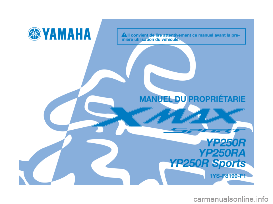 YAMAHA XMAX 250 2012 Notices Demploi (in French) 1YS-F8199-F1
YP250R
YP250RA
YP250R Sports
MANUEL DU PROPRIÉTARIE
Il convient de lire attentivement ce manuel avant la pre-
mière utilisation du véhicule. YAMAHA XMAX 250 2012 Notices Demploi (in French) 1YS-F8199-F1
YP250R
YP250RA
YP250R Sports
MANUEL DU PROPRIÉTARIE
Il convient de lire attentivement ce manuel avant la pre-
mière utilisation du véhicule.