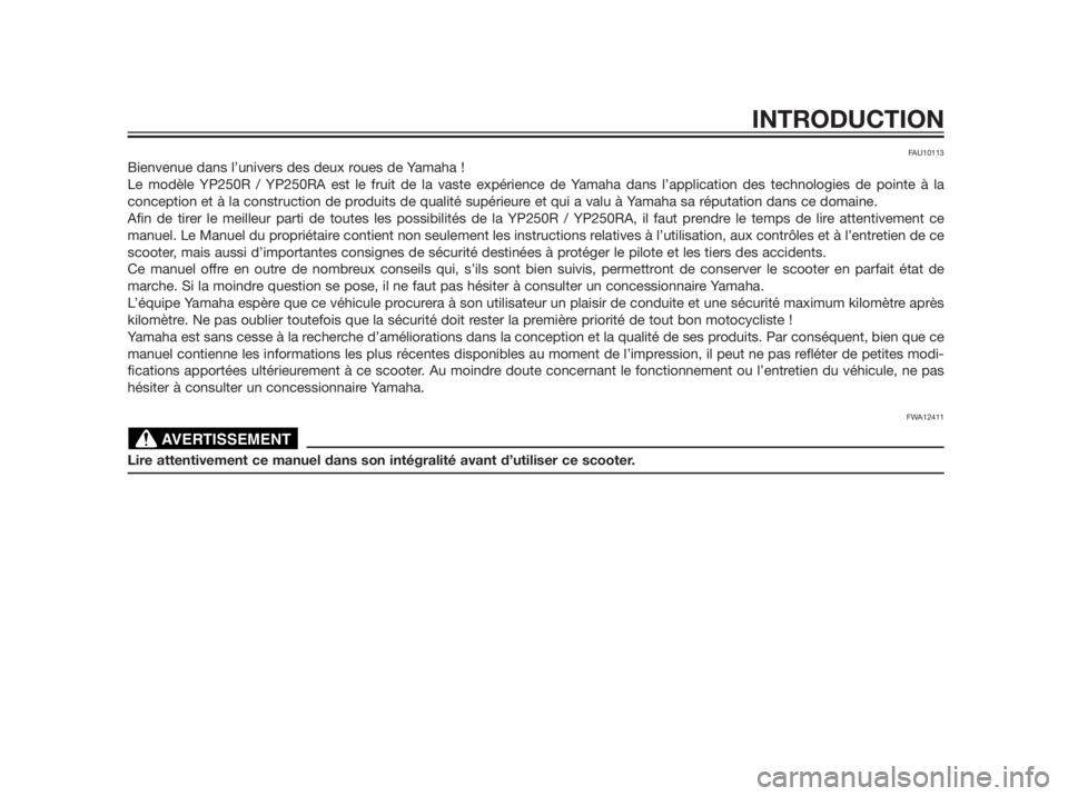 YAMAHA XMAX 250 2012  Notices Demploi (in French) FAU10113
Bienvenue dans l’univers des deux roues de Yamaha !
Le modèle YP250R / YP250RA est le fruit de la vaste expérience de Yamaha dans l’application des technologies de pointe à la
concepti