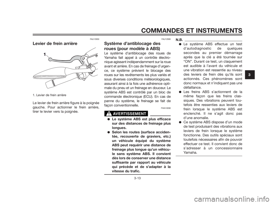YAMAHA XMAX 250 2012  Notices Demploi (in French) FAU12950
Levier de frein arrière
1. Levier de frein arrière
Le levier de frein arrière figure à la poignée
gauche. Pour actionner le frein arrière,
tirer le levier vers la poignée.
FAU12995
Sys