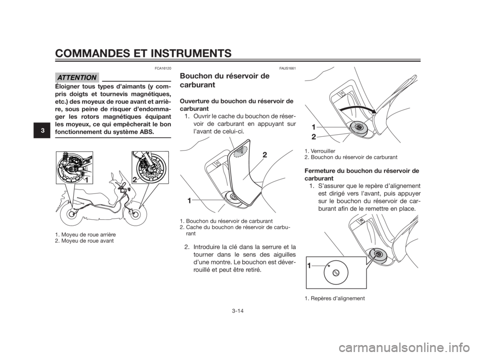 YAMAHA XMAX 250 2012  Notices Demploi (in French) FCA16120
Éloigner tous types d’aimants (y com- 
pris doigts et tournevis magnétiques,
etc.) des moyeux de roue avant et arriè-
re, sous peine de risquer d’endomma-
ger les rotors magnétiques �
