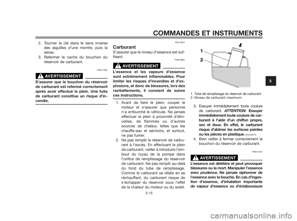 YAMAHA XMAX 250 2012  Notices Demploi (in French) 2. Tourner la clé dans le sens inverse
des aiguilles d’une montre, puis la
retirer.
3. Refermer le cache du bouchon du
réservoir de carburant.
FWA11091
S’assurer que le bouchon du réservoir
de 