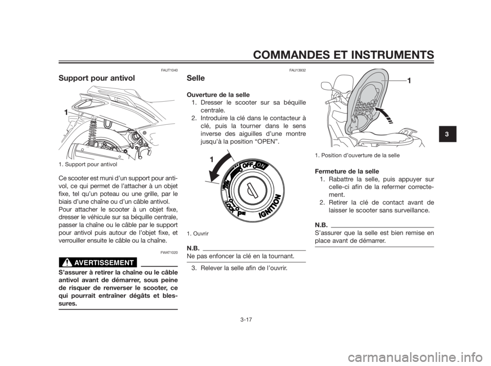 YAMAHA XMAX 250 2013  Notices Demploi (in French) FAUT1040
Support pour antivol
1. Support pour antivol
Ce scooter est muni d’un support pour anti- 
vol, ce qui permet de l’attacher à un objet 
fixe, tel qu’un poteau ou une grille, par le
biai