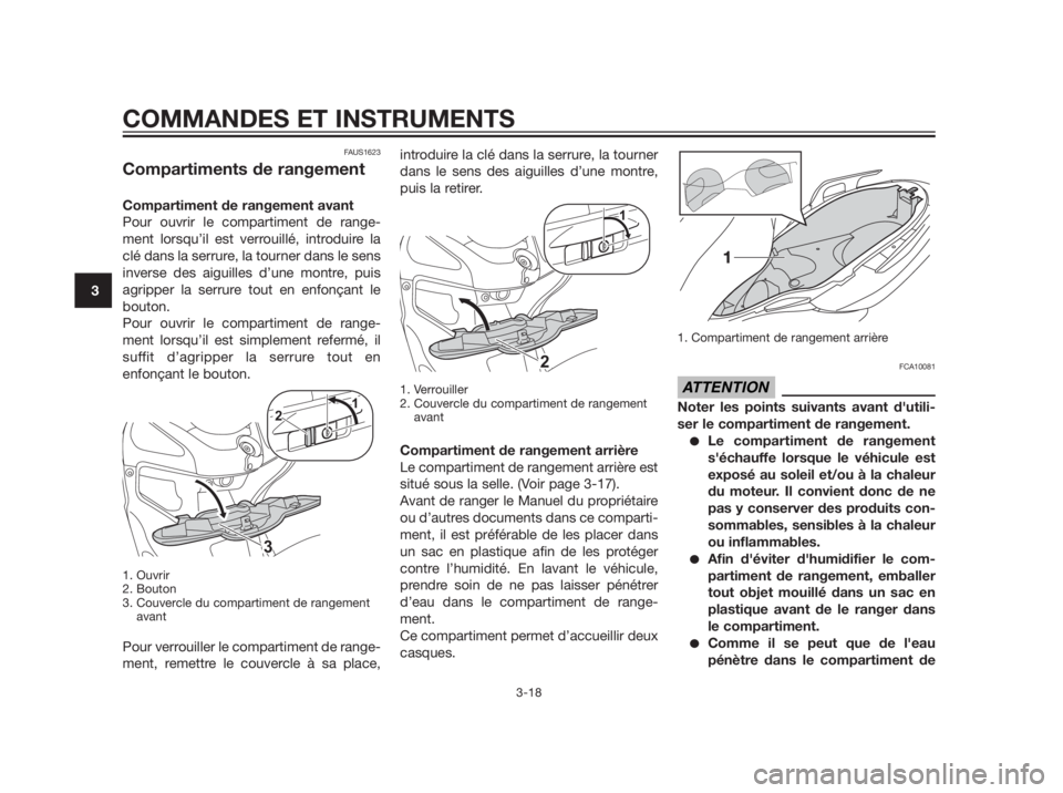 YAMAHA XMAX 250 2012  Notices Demploi (in French) FAUS1623
Compartiments de rangement
Compartiment de rangement avant
Pour ouvrir le compartiment de range-
ment lorsqu’il est verrouillé, introduire la
clé dans la serrure, la tourner dans le sens
