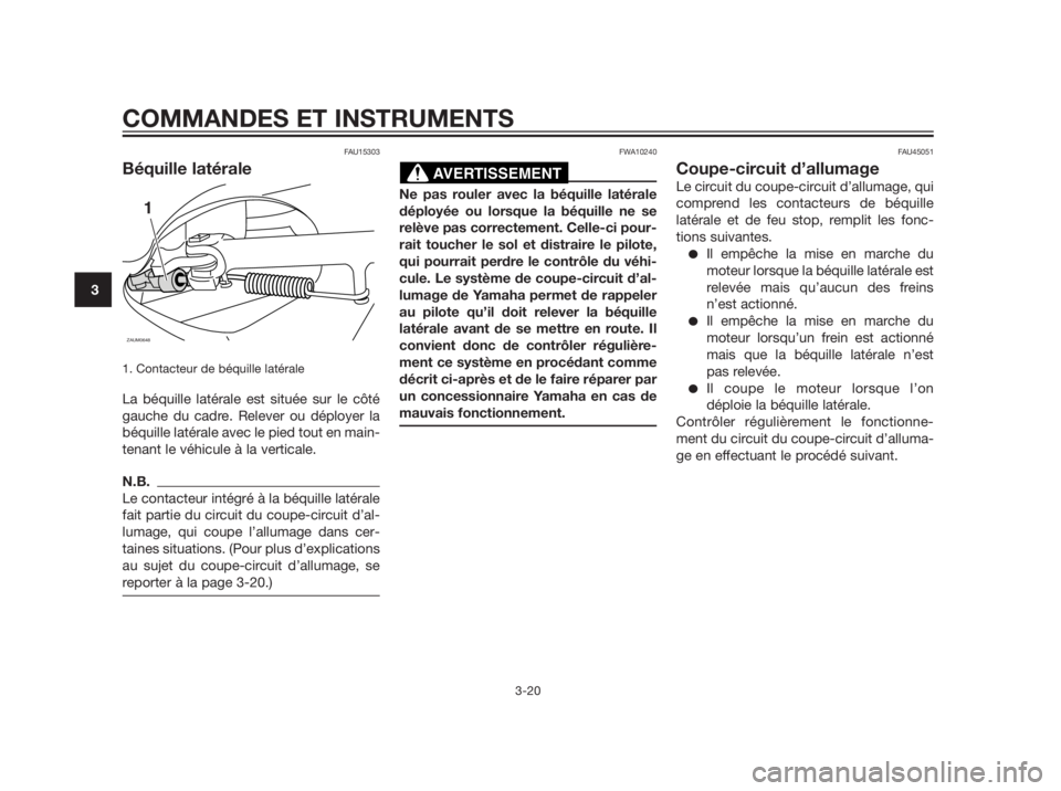 YAMAHA XMAX 250 2012  Notices Demploi (in French) FAU15303
Béquille latérale
1. Contacteur de béquille latérale
La béquille latérale est située sur le côté
gauche du cadre. Relever ou déployer la
béquille latérale avec le pied tout en mai