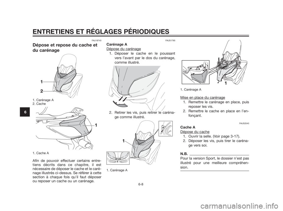 YAMAHA XMAX 250 2013  Notices Demploi (in French) FAU18740
Dépose et repose du cache et
du carénage
1. Carénage A
2. Cache
1. Cache A
Afin de pouvoir effectuer certains entre-
tiens décrits dans ce chapitre, il est
nécessaire de déposer le cach