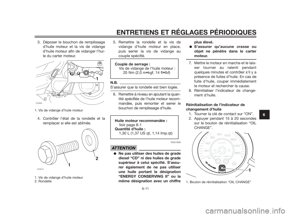 YAMAHA XMAX 250 2013  Notices Demploi (in French) 3. Déposer le bouchon de remplissage
d’huile moteur et la vis de vidange
d’huile moteur afin de vidanger l’hui-
le du carter moteur.
1. Vis de vidange d’huile moteur
4. Contrôler l’état d