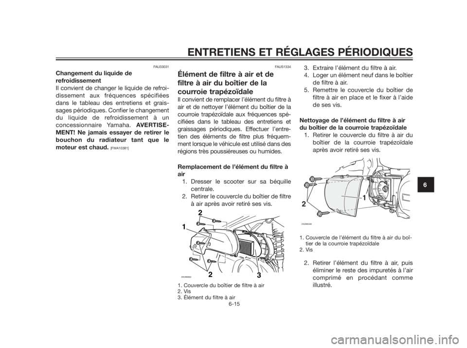 YAMAHA XMAX 250 2013 Notices Demploi (in French) FAU33031
Changement du liquide de
refroidissement
Il convient de changer le liquide de refroi-
dissement aux fréquences spécifiées
dans le tableau des entretiens et grais-
sages périodiques. Confi YAMAHA XMAX 250 2013 Notices Demploi (in French) FAU33031
Changement du liquide de
refroidissement
Il convient de changer le liquide de refroi-
dissement aux fréquences spécifiées
dans le tableau des entretiens et grais-
sages périodiques. Confi
