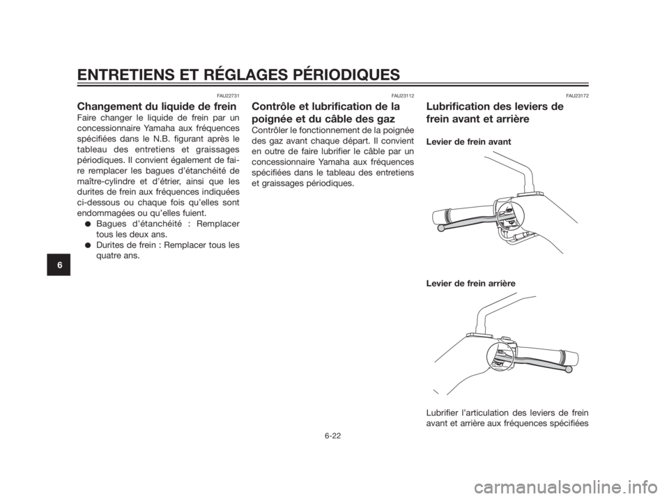 YAMAHA XMAX 250 2013 Notices Demploi (in French) FAU22731
Changement du liquide de frein
Faire changer le liquide de frein par un
concessionnaire Yamaha aux fréquences
spécifiées dans le N.B. figurant après le
tableau des entretiens et graissage YAMAHA XMAX 250 2013 Notices Demploi (in French) FAU22731
Changement du liquide de frein
Faire changer le liquide de frein par un
concessionnaire Yamaha aux fréquences
spécifiées dans le N.B. figurant après le
tableau des entretiens et graissage