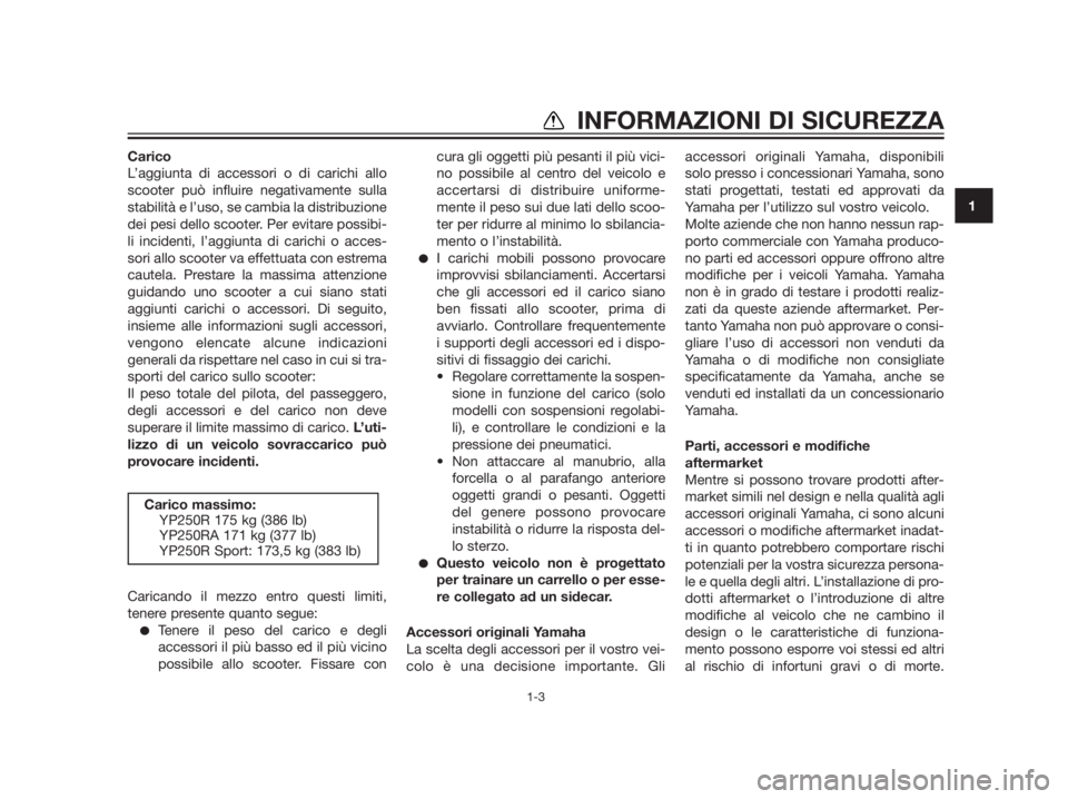 YAMAHA XMAX 250 2012  Manuale duso (in Italian) 1
INFORMAZIONI DI SICUREZZA
1-3
Carico
L’aggiunta di accessori o di carichi allo
scooter può influire negativamente sulla
stabilità e l’uso, se cambia la distribuzione
dei pesi dello scooter. Pe