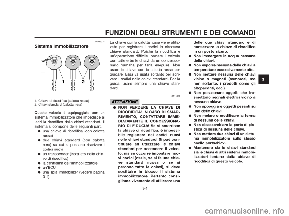 YAMAHA XMAX 250 2012  Manuale duso (in Italian) HAU10976
Sistema immobilizzatore
1. Chiave di ricodifica (calotta rossa)
2. Chiavi standard (calotta nera)
Questo veicolo è equipaggiato con un
sistema immobilizzatore che impedisce ai
ladri la ricod