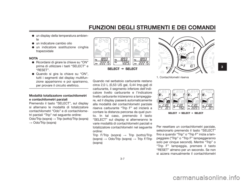 YAMAHA XMAX 250 2013  Manuale duso (in Italian) un display della temperatura ambien-
te
un indicatore cambio olio
un indicatore sostituzione cinghia
trapezoidale
NOTA
Ricordarsi di girare la chiave su “ON”
prima di utilizzare i tasti “SEL