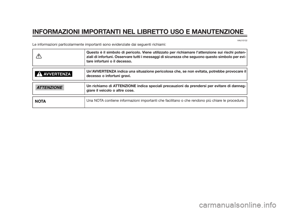 YAMAHA XMAX 250 2013  Manuale duso (in Italian) HAU10132
Le informazioni particolarmente importanti sono evidenziate dai seguenti richiami:
Questo è il simbolo di pericolo. Viene utilizzato per richiamare l’attenzione sui rischi poten-
ziali di 