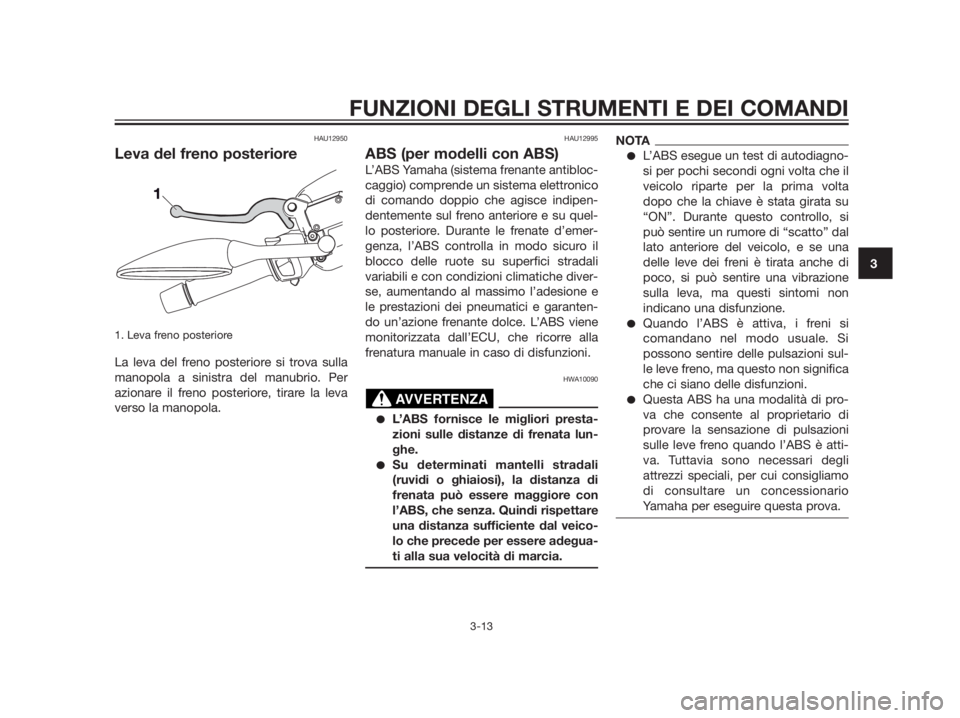 YAMAHA XMAX 250 2013  Manuale duso (in Italian) HAU12950
Leva del freno posteriore
1. Leva freno posteriore
La leva del freno posteriore si trova sulla
manopola a sinistra del manubrio. Per
azionare il freno posteriore, tirare la leva
verso la mano