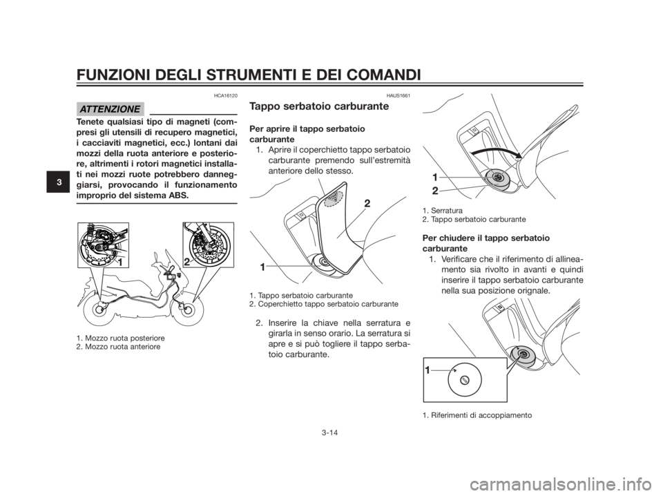 YAMAHA XMAX 250 2013  Manuale duso (in Italian) HCA16120
Tenete qualsiasi tipo di magneti (com- 
presi gli utensili di recupero magnetici,
i cacciaviti magnetici, ecc.) lontani dai
mozzi della ruota anteriore e posterio-
re, altrimenti i rotori mag