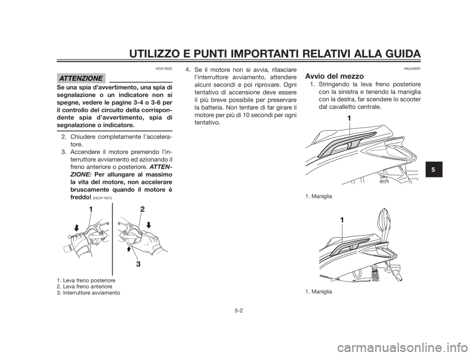 YAMAHA XMAX 250 2013  Manuale duso (in Italian) HCA15022
Se una spia d’avvertimento, una spia di
segnalazione o un indicatore non si
spegne, vedere le pagine 3-4 o 3-6 per
il controllo del circuito della corrispon-
dente spia d’avvertimento, sp