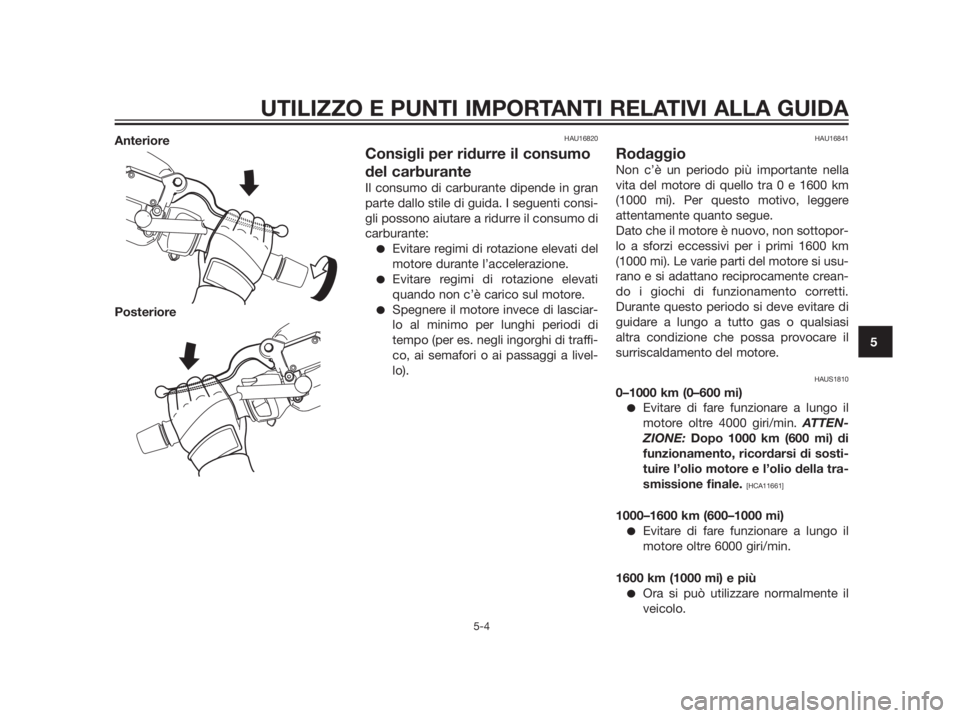 YAMAHA XMAX 250 2013  Manuale duso (in Italian) Anteriore
PosterioreHAU16820
Consigli per ridurre il consumo
del carburante
Il consumo di carburante dipende in gran
parte dallo stile di guida. I seguenti consi-
gli possono aiutare a ridurre il cons