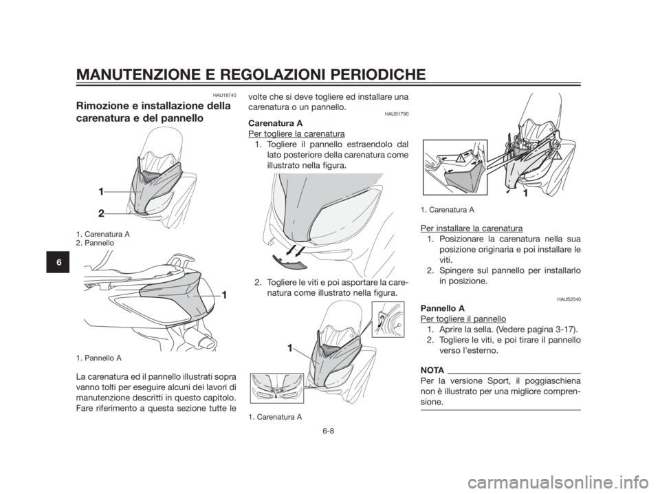 YAMAHA XMAX 250 2013  Manuale duso (in Italian) HAU18740
Rimozione e installazione della
carenatura e del pannello
1. Carenatura A
2. Pannello
1. Pannello A
La carenatura ed il pannello illustrati sopra
vanno tolti per eseguire alcuni dei lavori di